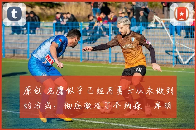 原创 老鹰似乎已经用勇士从未做到的方式,彻底激活了乔纳森・库明加