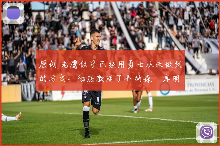 原创 老鹰似乎已经用勇士从未做到的方式,彻底激活了乔纳森・库明加