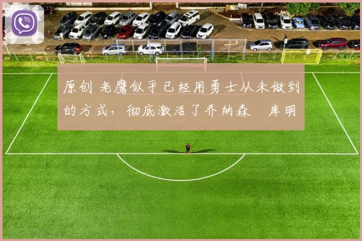 原创 老鹰似乎已经用勇士从未做到的方式,彻底激活了乔纳森・库明加