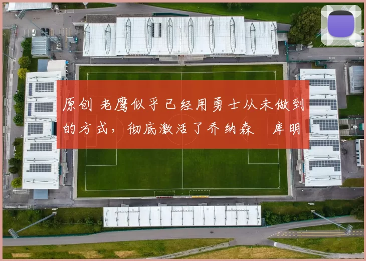 原创 老鹰似乎已经用勇士从未做到的方式，彻底激活了乔纳森・库明加