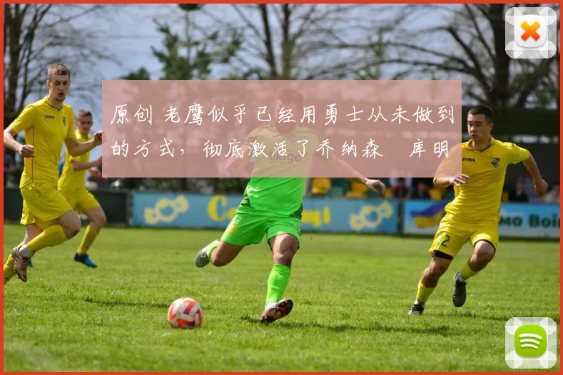 原创 老鹰似乎已经用勇士从未做到的方式，彻底激活了乔纳森・库明加