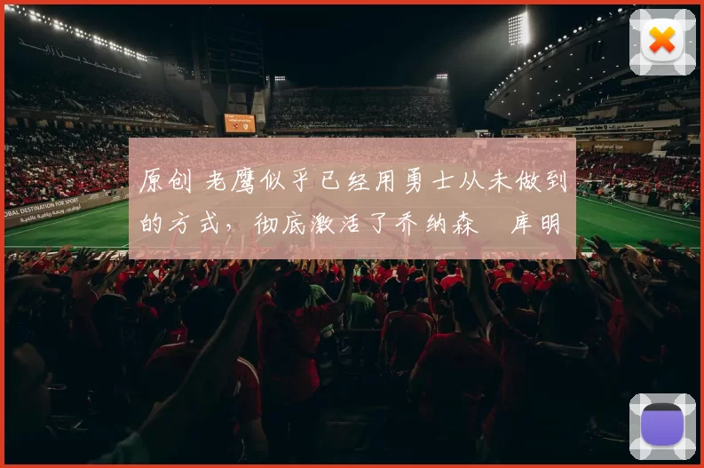 原创 老鹰似乎已经用勇士从未做到的方式,彻底激活了乔纳森・库明加