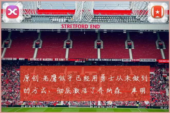 原创 老鹰似乎已经用勇士从未做到的方式,彻底激活了乔纳森・库明加