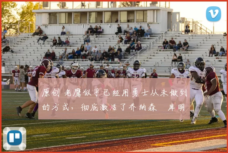 原创 老鹰似乎已经用勇士从未做到的方式,彻底激活了乔纳森・库明加