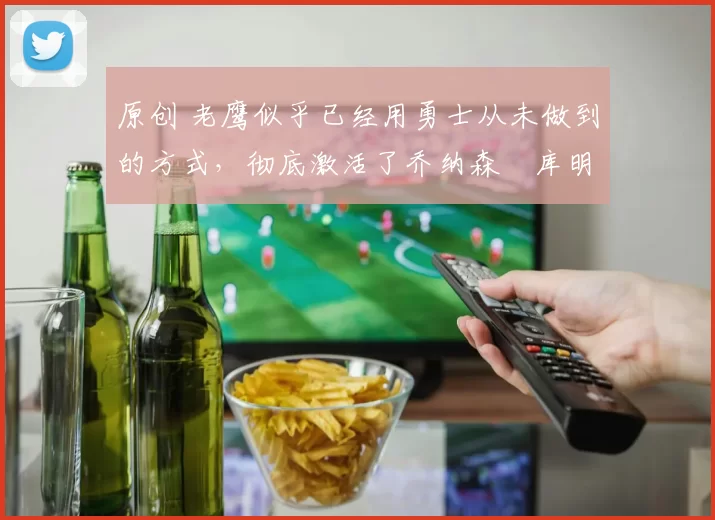 原创 老鹰似乎已经用勇士从未做到的方式，彻底激活了乔纳森・库明加