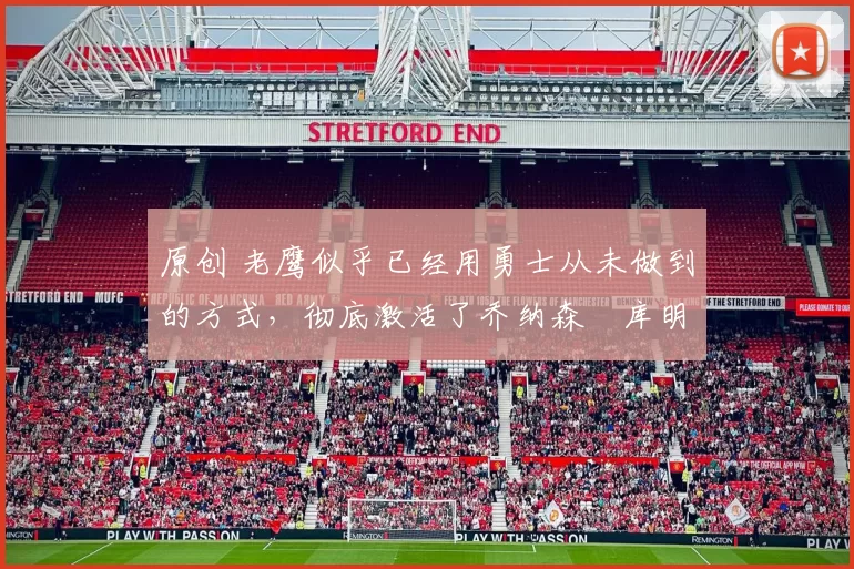 原创 老鹰似乎已经用勇士从未做到的方式，彻底激活了乔纳森・库明加