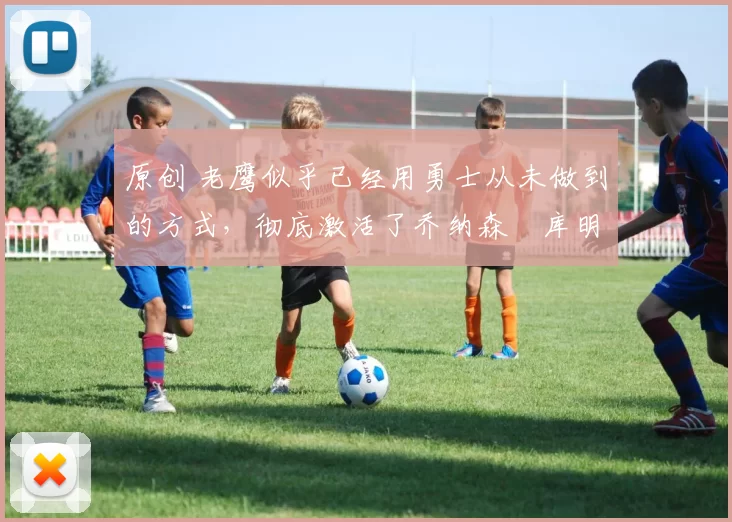 原创 老鹰似乎已经用勇士从未做到的方式,彻底激活了乔纳森・库明加