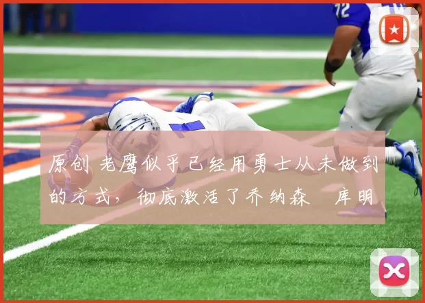 原创 老鹰似乎已经用勇士从未做到的方式，彻底激活了乔纳森・库明加