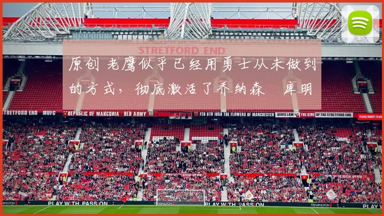 原创 老鹰似乎已经用勇士从未做到的方式，彻底激活了乔纳森・库明加