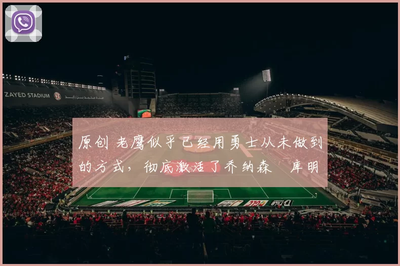 原创 老鹰似乎已经用勇士从未做到的方式,彻底激活了乔纳森・库明加