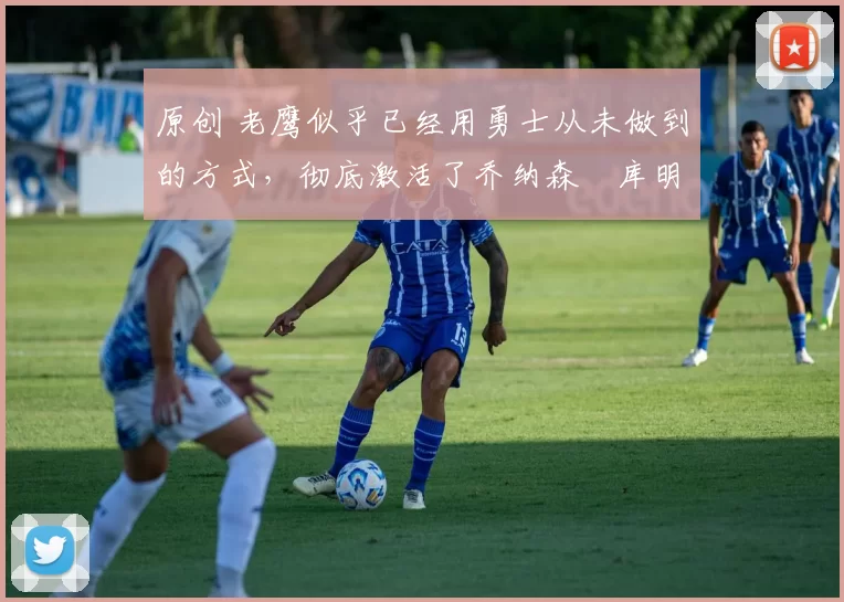 原创 老鹰似乎已经用勇士从未做到的方式,彻底激活了乔纳森・库明加