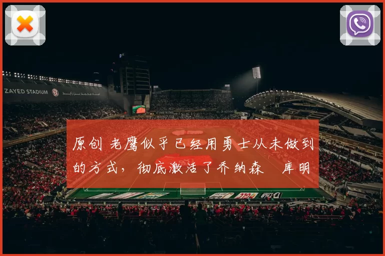 原创 老鹰似乎已经用勇士从未做到的方式，彻底激活了乔纳森・库明加