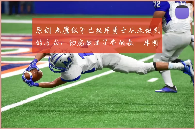 原创 老鹰似乎已经用勇士从未做到的方式,彻底激活了乔纳森・库明加