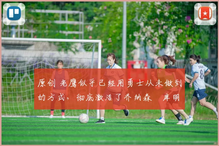 原创 老鹰似乎已经用勇士从未做到的方式,彻底激活了乔纳森・库明加