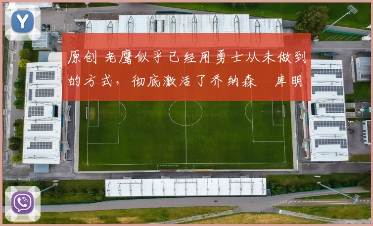 原创 老鹰似乎已经用勇士从未做到的方式，彻底激活了乔纳森・库明加