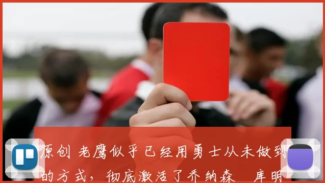 原创 老鹰似乎已经用勇士从未做到的方式，彻底激活了乔纳森・库明加