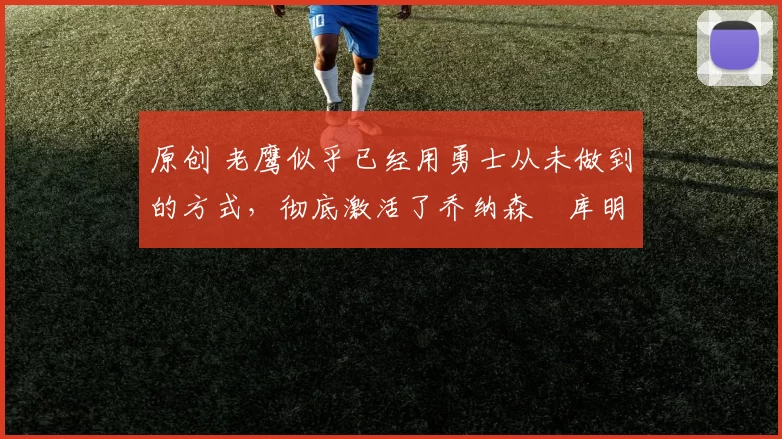 原创 老鹰似乎已经用勇士从未做到的方式,彻底激活了乔纳森・库明加