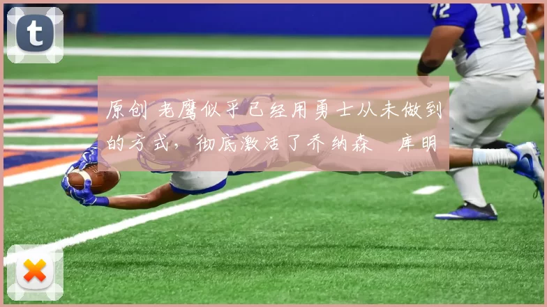 原创 老鹰似乎已经用勇士从未做到的方式，彻底激活了乔纳森・库明加