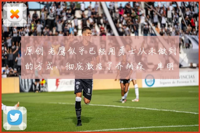 原创 老鹰似乎已经用勇士从未做到的方式,彻底激活了乔纳森・库明加