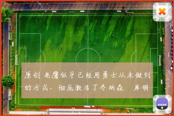 原创 老鹰似乎已经用勇士从未做到的方式,彻底激活了乔纳森・库明加