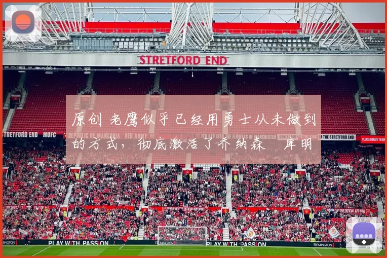 原创 老鹰似乎已经用勇士从未做到的方式,彻底激活了乔纳森・库明加