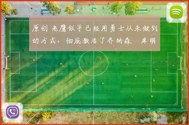 原创 老鹰似乎已经用勇士从未做到的方式,彻底激活了乔纳森・库明加