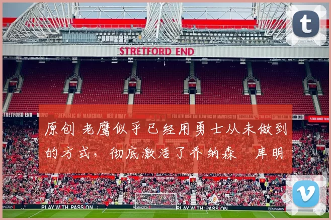 原创 老鹰似乎已经用勇士从未做到的方式,彻底激活了乔纳森・库明加