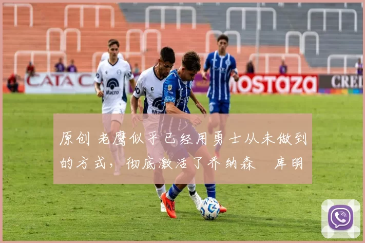 原创 老鹰似乎已经用勇士从未做到的方式,彻底激活了乔纳森・库明加