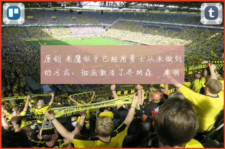 原创 老鹰似乎已经用勇士从未做到的方式,彻底激活了乔纳森・库明加