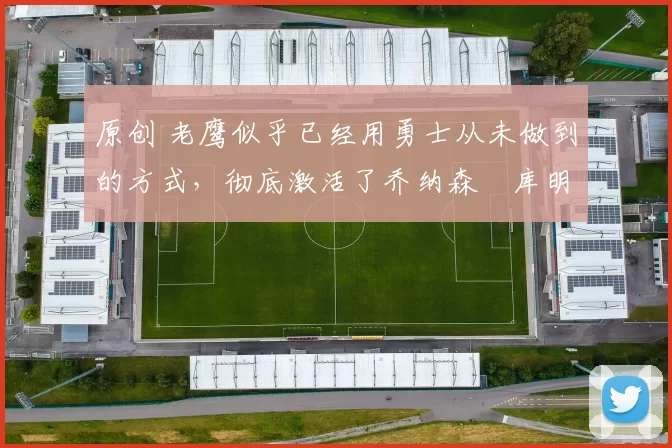 原创 老鹰似乎已经用勇士从未做到的方式,彻底激活了乔纳森・库明加