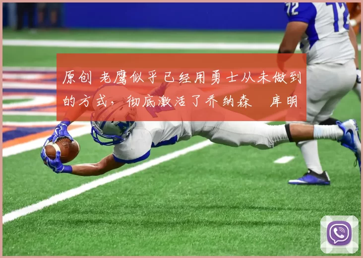 原创 老鹰似乎已经用勇士从未做到的方式,彻底激活了乔纳森・库明加