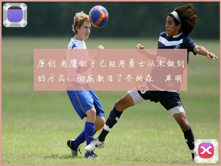 原创 老鹰似乎已经用勇士从未做到的方式,彻底激活了乔纳森・库明加