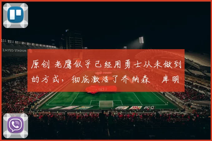 原创 老鹰似乎已经用勇士从未做到的方式,彻底激活了乔纳森・库明加