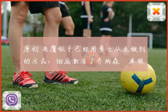 原创 老鹰似乎已经用勇士从未做到的方式,彻底激活了乔纳森・库明加