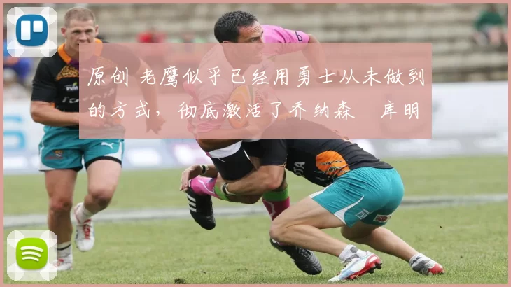 原创 老鹰似乎已经用勇士从未做到的方式,彻底激活了乔纳森・库明加