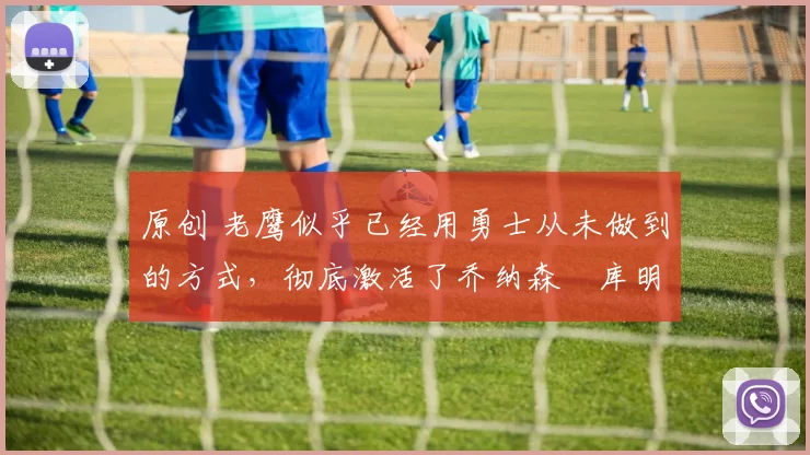 原创 老鹰似乎已经用勇士从未做到的方式,彻底激活了乔纳森・库明加