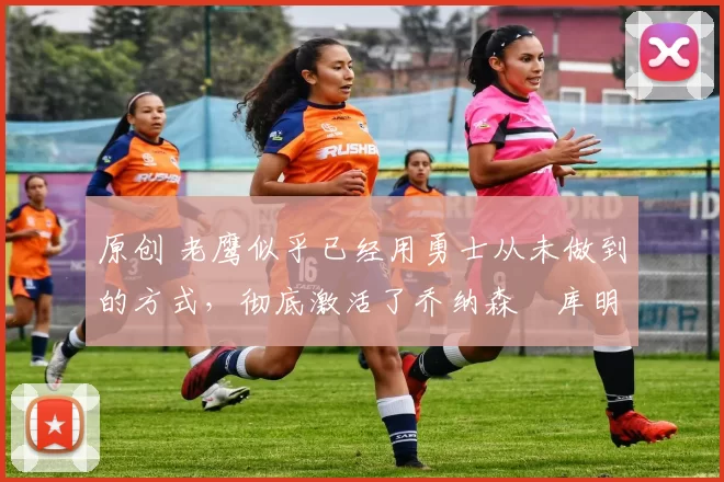 原创 老鹰似乎已经用勇士从未做到的方式,彻底激活了乔纳森・库明加