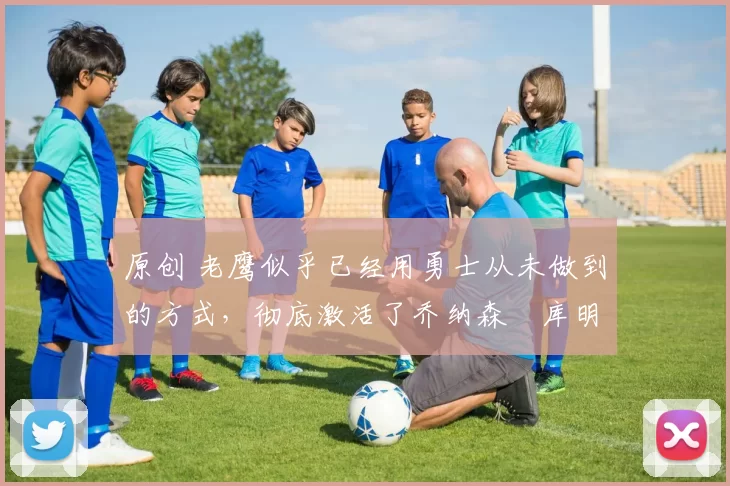 原创 老鹰似乎已经用勇士从未做到的方式,彻底激活了乔纳森・库明加