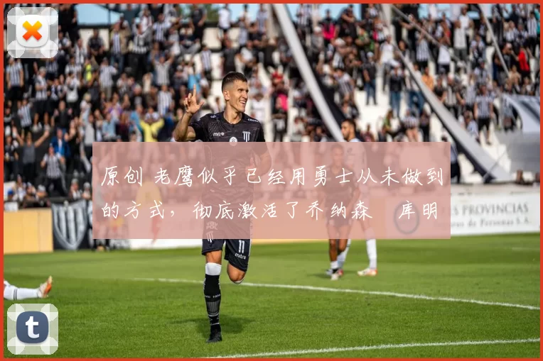 原创 老鹰似乎已经用勇士从未做到的方式,彻底激活了乔纳森・库明加