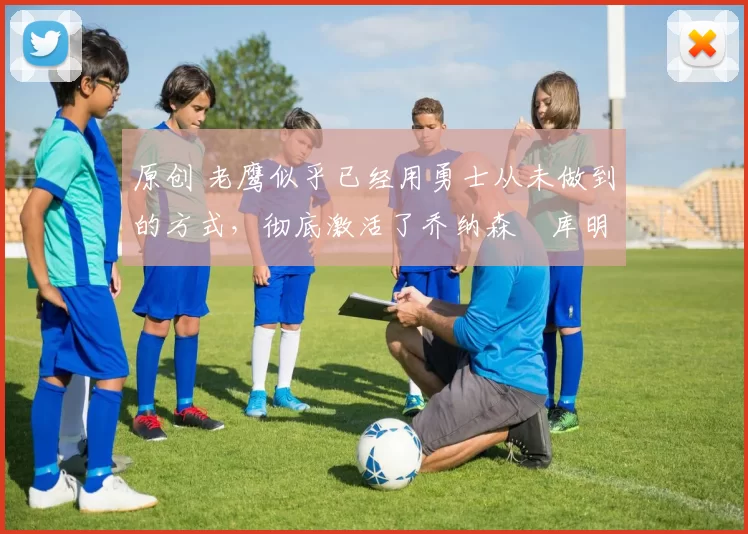 原创 老鹰似乎已经用勇士从未做到的方式，彻底激活了乔纳森・库明加