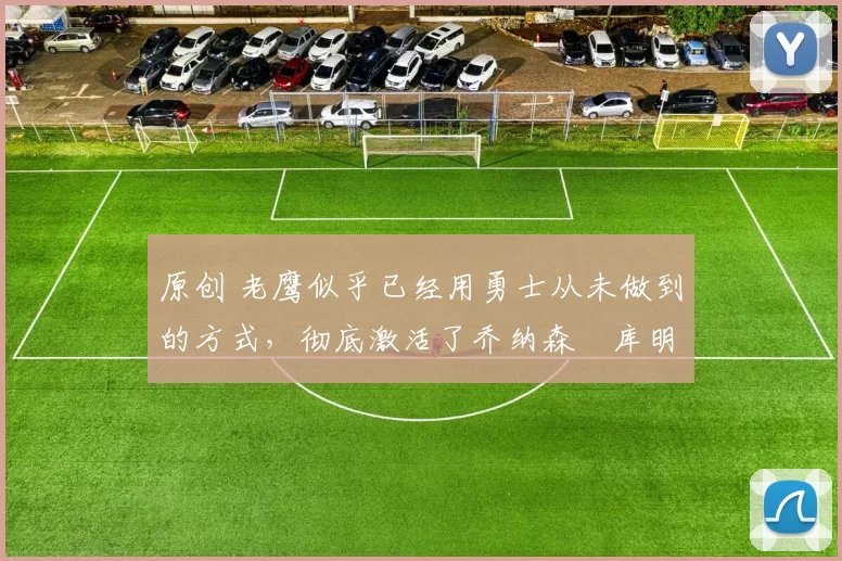 原创 老鹰似乎已经用勇士从未做到的方式,彻底激活了乔纳森・库明加