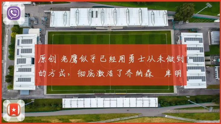 原创 老鹰似乎已经用勇士从未做到的方式，彻底激活了乔纳森・库明加