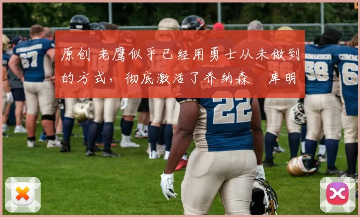 原创 老鹰似乎已经用勇士从未做到的方式，彻底激活了乔纳森・库明加