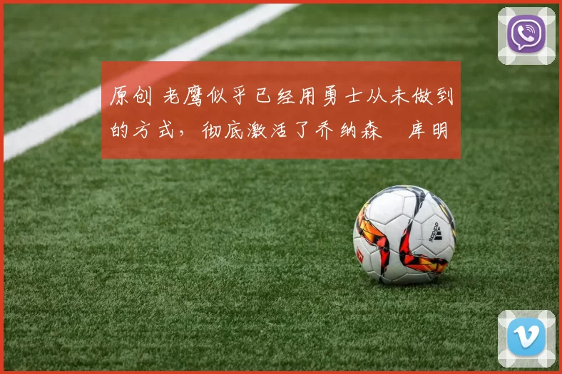 原创 老鹰似乎已经用勇士从未做到的方式,彻底激活了乔纳森・库明加