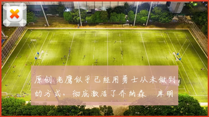 原创 老鹰似乎已经用勇士从未做到的方式,彻底激活了乔纳森・库明加