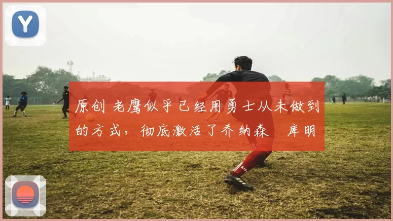 原创 老鹰似乎已经用勇士从未做到的方式,彻底激活了乔纳森・库明加