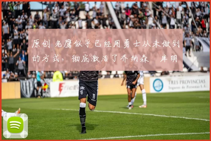 原创 老鹰似乎已经用勇士从未做到的方式,彻底激活了乔纳森・库明加