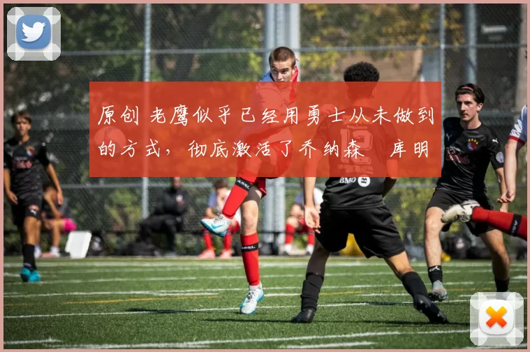 原创 老鹰似乎已经用勇士从未做到的方式,彻底激活了乔纳森・库明加