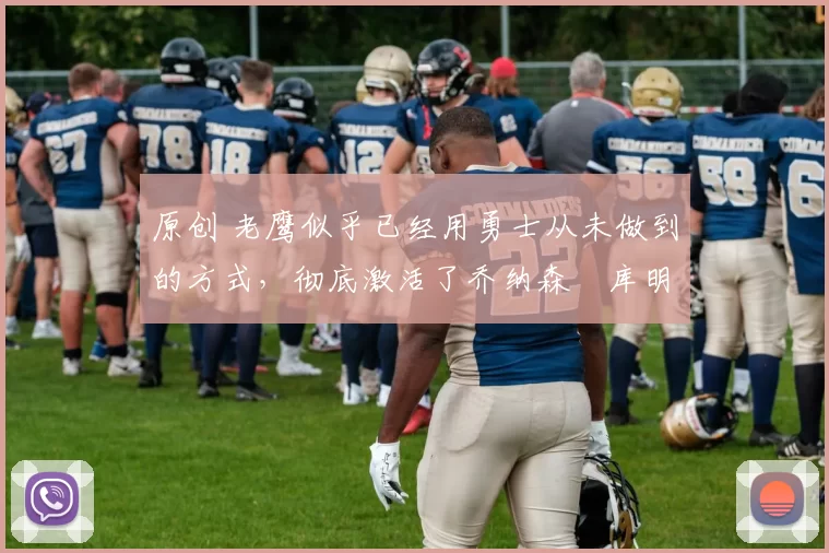 原创 老鹰似乎已经用勇士从未做到的方式,彻底激活了乔纳森・库明加