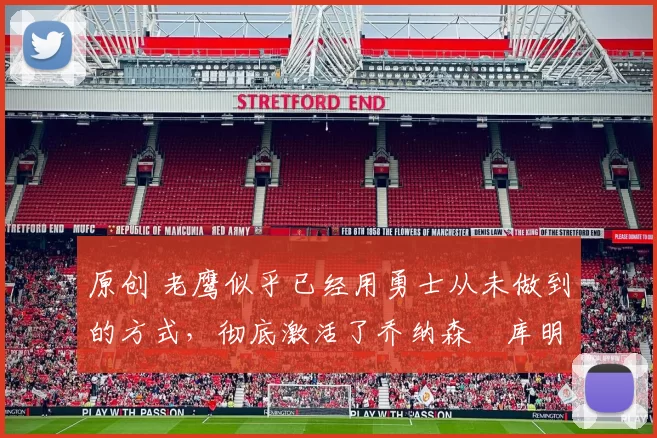 原创 老鹰似乎已经用勇士从未做到的方式,彻底激活了乔纳森・库明加